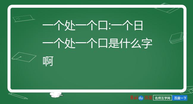 一个处一个口:一个日一个处一个口是什么字啊