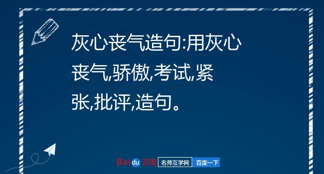 灰心丧气造句:用灰心丧气,骄傲,考试,紧张,批评,造句.