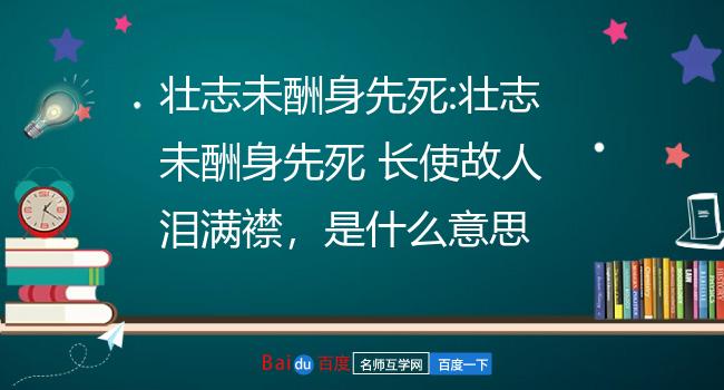 壮志未酬身先死:壮志未酬身先死 长使故人泪满襟,是什么意思