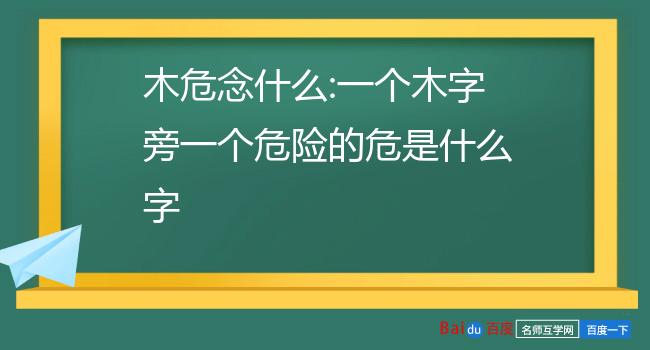 木危念什么:一个木字旁一个危险的危是什么字