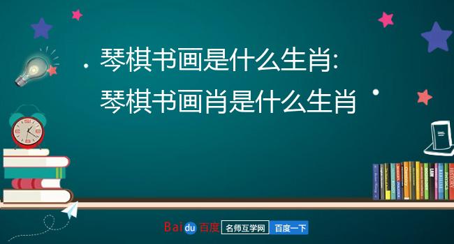 琴棋书画是什么生肖:琴棋书画肖是什么生肖