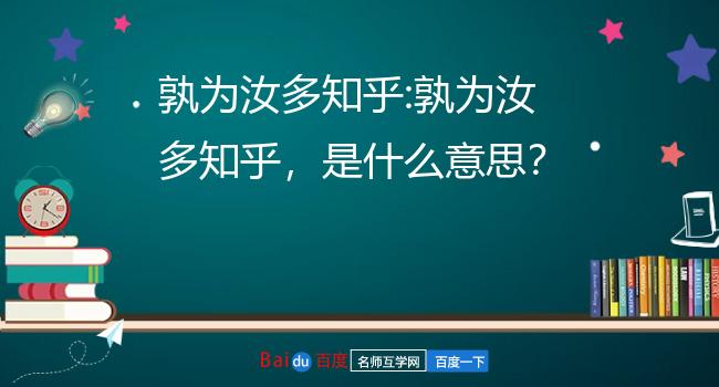 孰为汝多知乎:孰为汝多知乎,是什么意思?