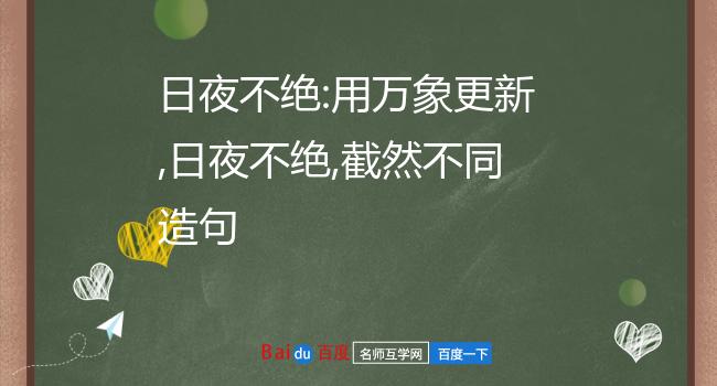 日夜不绝:用万象更新,日夜不绝,截然不同造句