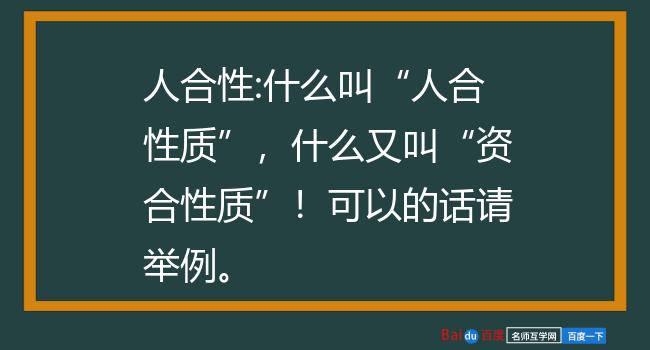 人合性:什么叫"人合性质",什么又叫"资合性质"!可以的话请举例.