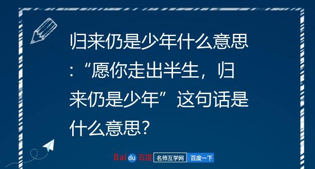 归来仍是少年什么意思:"愿你走出半生,归来仍是少年"这句话是什么意思
