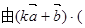 已知,,当= 时,(1) 与垂直;当= 时, (2) 与平行。 已知,,当= 时,(1) 与垂直;当= 时, (2) 与平行。