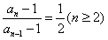 已知数列{an}中,a1=2,2an-an-1-1=0,(1)判断数列{an-1}是否为等比数列?并说明理由;(2)求an。 已知数列{an}中,a1=2,2an-an-1-1=0,(1)判断数列{an-1}是否为等比数列?并说明理由;(2)求an。