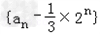 已知数列{an}的相邻两项an,an+1是关于x的方程的两根,且a1=1.求证:数列是等比数列;求数列{an}的前n项和Sn;若b 已知数列{an}的相邻两项an,an+1是关于x的方程的两根,且a1=1.求证:数列是等比数列;求数列{an}的前n项和Sn;若b