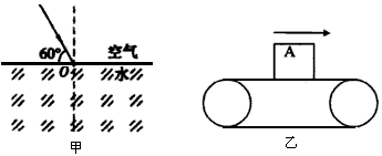 如图甲所示,一束光从空气斜射入水中,这束光经水面反射后,反射角为 度;请在图中画出折射光线的大致方向;如图乙所示为一匀速运动的皮带运输机,上面所放的 如图甲所示,一束光从空气斜射入水中,这束光经水面反射后,反射角为 度;请在图中画出折射光线的大致方向;如图乙所示为一匀速运动的皮带运输机,上面所放的