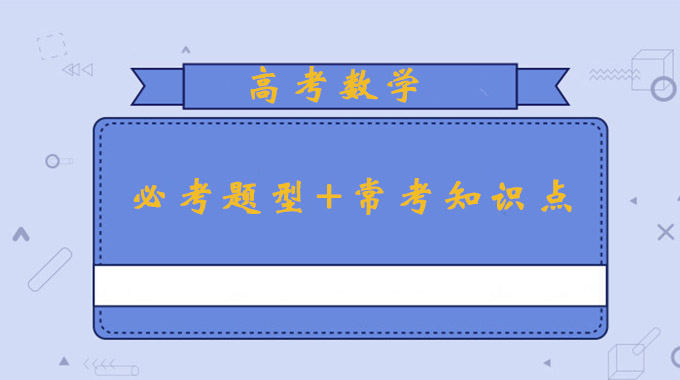 高考数学必考的七个题型及常考知识点归纳,供高考生参考!