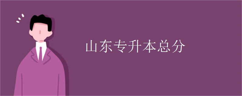 山东专升本考几门总分是多少 山东专升本考几门总分是多少
