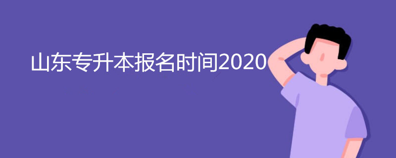 山东专升本报名时间2020 山东专升本报名时间2020
