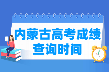 2021内蒙古高考成绩公布时间,什么时候出来 2021内蒙古高考成绩公布时间,什么时候出来