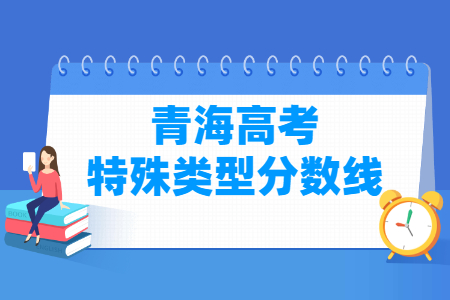 2021年青海特殊类型分数线公布(理科+文科) 2021年青海特殊类型分数线公布(理科+文科)