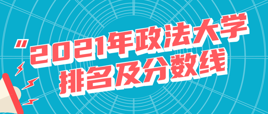 2021年政法大学排名及分数线-政法类院校录取分数线 2021年政法大学排名及分数线-政法类院校录取分数线