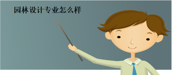 园林设计专业怎么样主要学什么?就业方向有哪些?薪资行情如何 园林设计专业怎么样主要学什么?就业方向有哪些?薪资行情如何