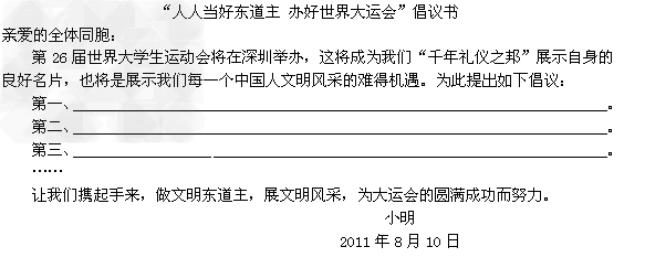 2011年8月12日,第26届世界大学生夏季运动会在深圳开幕,为了当好东道主,为国家做贡献。小明向大家倡议:让我们携起手来,展现中国人民的文明风采。 2011年8月12日,第26届世界大学生夏季运动会在深圳开幕,为了当好东道主,为国家做贡献。小明向大家倡议:让我们携起手来,展现中国人民的文明风采。