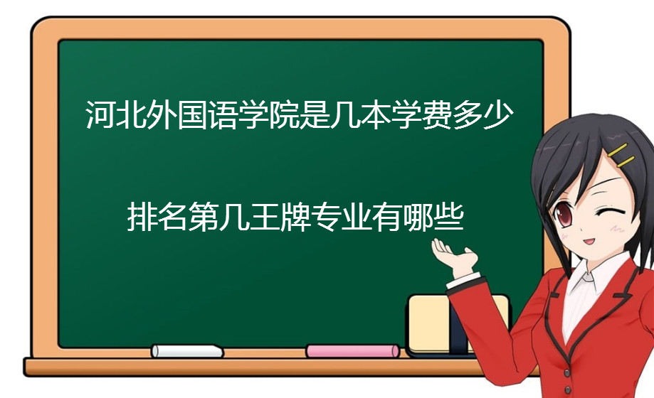 河北外国语学院是几本学费一年多少?排名第几王牌专业有哪些? 河北外国语学院是几本学费一年多少?排名第几王牌专业有哪些?