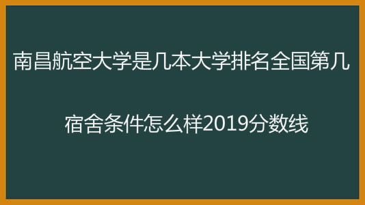南昌航空大学是几本大学排名全国第几?宿舍条件怎么样2019分数线 南昌航空大学是几本大学排名全国第几?宿舍条件怎么样2019分数线