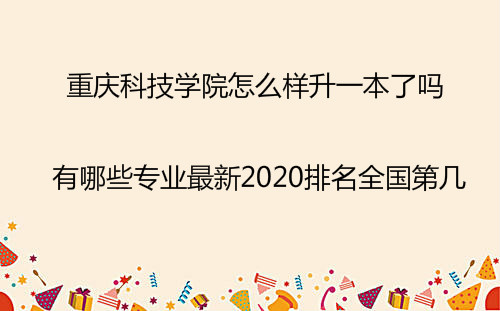 重庆科技学院怎么样升一本了吗?有哪些专业最新2020排名全国第几 重庆科技学院怎么样升一本了吗?有哪些专业最新2020排名全国第几
