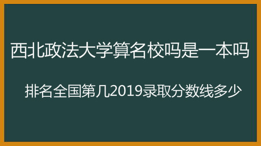 西北政法大学算名校吗是一本吗?排名全国第几2019录取分数线 西北政法大学算名校吗是一本吗?排名全国第几2019录取分数线