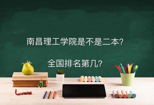 南昌理工学院是二本吗全国排名第几?公办还是民办的学费多少钱? 南昌理工学院是二本吗全国排名第几?公办还是民办的学费多少钱?