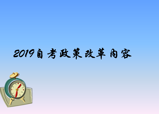 2019自考政策改革细则出炉?自考真的被取消了吗?揭秘自考改革内容 2019自考政策改革细则出炉?自考真的被取消了吗?揭秘自考改革内容