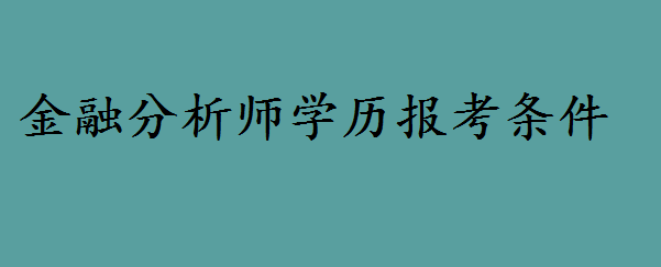 金融分析师要什么学历难度如何?金融分析师就业现状与发展怎么样 金融分析师要什么学历难度如何?金融分析师就业现状与发展怎么样