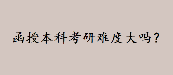 函授本科考研难度怎么样?函授本科报考研究生条件如何 函授本科考研难度怎么样?函授本科报考研究生条件如何