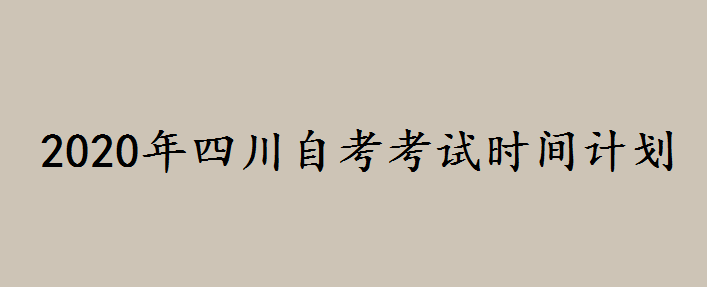 2020年四川自考考试时间计划是什么?四川自考报名专业有哪些 2020年四川自考考试时间计划是什么?四川自考报名专业有哪些