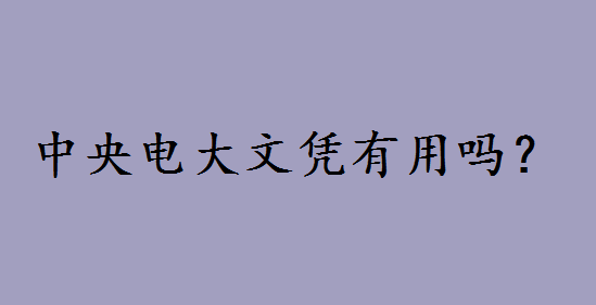 中央电大文凭有用吗和成考哪个好?中央电大是什么学校如何报名 中央电大文凭有用吗和成考哪个好?中央电大是什么学校如何报名