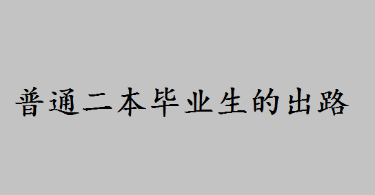 普通二本毕业生的出路都有哪些?普通二本学校的考研怎么样难吗 普通二本毕业生的出路都有哪些?普通二本学校的考研怎么样难吗