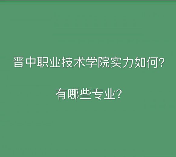 晋中职业技术学院实力如何有哪些专业?就业率高吗多少分能上? 晋中职业技术学院实力如何有哪些专业?就业率高吗多少分能上?