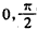 已知定义在区间上的函数y=f图象关于直线x=对称,当x≥时,f(x)=-sinx,(Ⅰ)作出y=f(x)的图象;(Ⅱ)求y=f(x)的解析式; 已知定义在区间上的函数y=f图象关于直线x=对称,当x≥时,f(x)=-sinx,(Ⅰ)作出y=f(x)的图象;(Ⅱ)求y=f(x)的解析式;