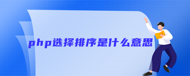 php选择排序是什么意思 php选择排序是什么意思