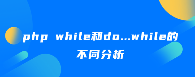 php中while和do...while有何不同 php中while和do...while有何不同