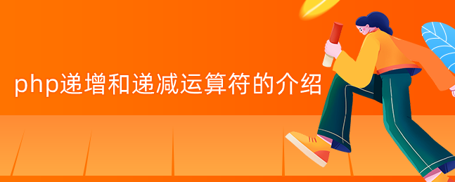 php递增和递减运算符的介绍 php递增和递减运算符的介绍