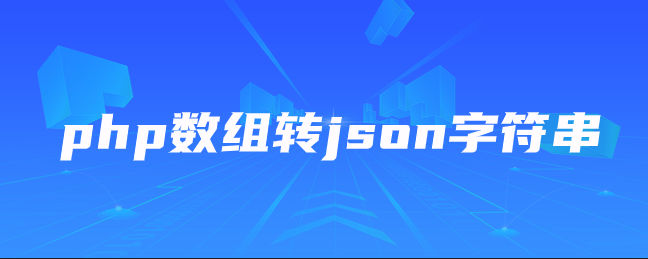 php数组转json字符串 php数组转json字符串