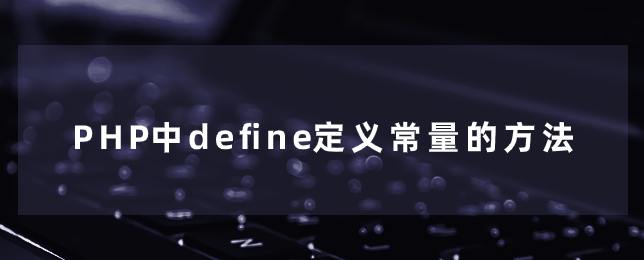 PHP中define定义常量的方法 PHP中define定义常量的方法