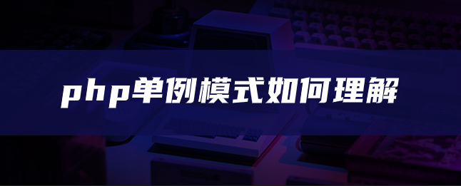 php单例模式如何理解 php单例模式如何理解