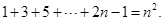 观察下更算式:1+3=2 2,1+3+5=3 2,1+3+5+7=4 2,1+3+5+7+9=5 2…………,请你猜测1+3+5+……+2n-1=_______ 观察下更算式:1+3=2 2,1+3+5=3 2,1+3+5+7=4 2,1+3+5+7+9=5 2…………,请你猜测1+3+5+……+2n-1=_______