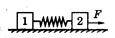 如图所示,在粗糙水平面上放着两个质量分别为的铁块1、2,中间用一原长为L、劲度系数为k的轻弹簧连接起来,铁块与水平面间的动摩擦因数为.现有一水平力F拉铁块2,当 如图所示,在粗糙水平面上放着两个质量分别为的铁块1、2,中间用一原长为L、劲度系数为k的轻弹簧连接起来,铁块与水平面间的动摩擦因数为.现有一水平力F拉铁块2,当