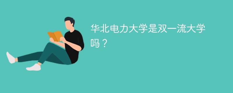 华北电力大学是双一流大学吗? 华北电力大学是双一流大学吗?