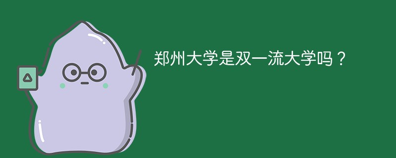 郑州大学是双一流大学吗? 郑州大学是双一流大学吗?
