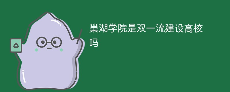 巢湖学院是双一流建设高校吗 巢湖学院是双一流建设高校吗