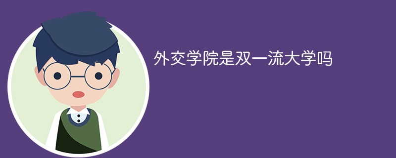 外交学院是双一流大学吗 外交学院是双一流大学吗