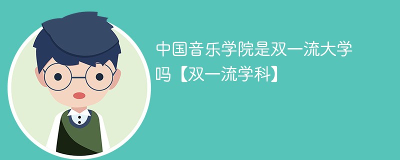 中国音乐学院是双一流大学吗【双一流学科】 中国音乐学院是双一流大学吗【双一流学科】