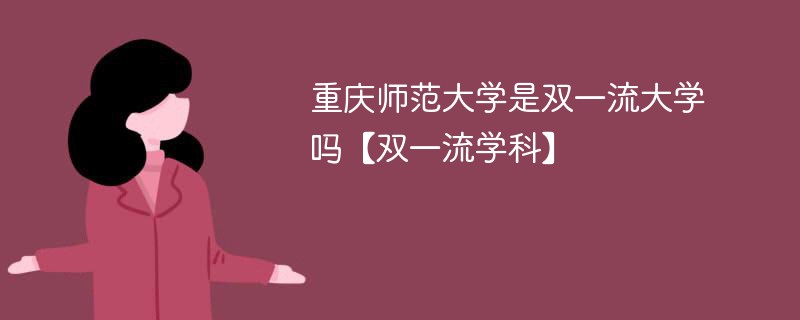 重庆师范大学是双一流大学吗【双一流学科】 重庆师范大学是双一流大学吗【双一流学科】
