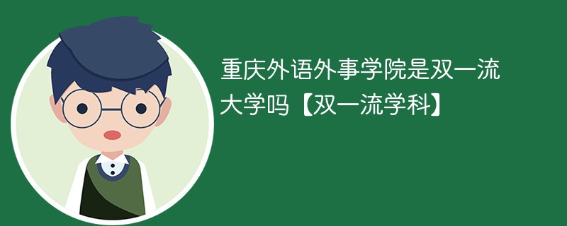 重庆外语外事学院是双一流大学吗【双一流学科】 重庆外语外事学院是双一流大学吗【双一流学科】