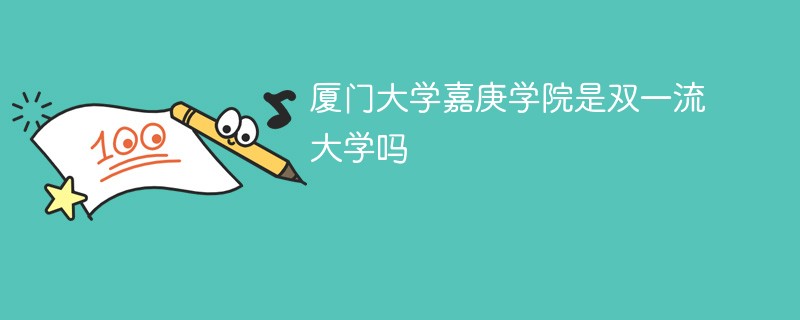 厦门大学嘉庚学院是双一流大学吗 厦门大学嘉庚学院是双一流大学吗
